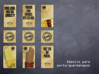 Adesivo para
porta-guardanapos
O1º
SORVETE
DO BRA
SIL
DO BRA
SIL
O1º
SORVETE
DO BRA
SIL
DO BRA
SIL
O1º
SORVETE
DO BRA
SIL
DO BRA
SILVOCÊTEM
QUE
PROVAR...
COMOASSIM,
VOCÊNÃO
CONHECE?!?
PRPRPORORIOIOB
IDDOODOD
PAPAP RARA ARAR ME
NORERERSESE
Crarar fafa tftf BeBeB eeee rIcecec Crerer aeae mama cococ nono tntnétét mémé álálácococ oooo lolo.VeVeV ndndn adad
prprpororibididiadadpapapraraararmememneneononrerersesededed18ananaononsoso.s.s
PRPRPORORIOIOB
IDODOD
PAPAP RARA ARAR ME
NORERERSESE
Crarar fafa tftf BeBeB eeee rIcecec Crerer aeae mama cococ nono tntnétét mémé álálácococ oooo lolo.VeVeV ndndn adad
prprpororibididiadadpapapraraararmememneneononrerersesededed18ananaononsoso.s.s
PPRRPRPOORORIOIOB
IDODOD
PAPAP RARA ARAR ME
NORERERSESE
Crarar fafa tftf BeBeB eeee rIcecec Crerer aeae mama cococ nono tntnétét mémé álálácococ oooo lolo.VeVeV ndndn adad
prprpororibididiadadpapapraraararmememneneononrerersesededed18ananaononsoso.s.s
PROIBIDO
PARA
MENORES.
DEVESERBOM...
 