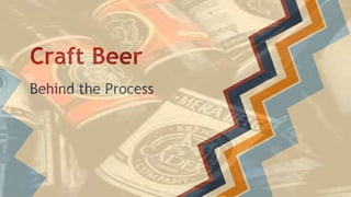 Craft Beer
Behind the Process
 