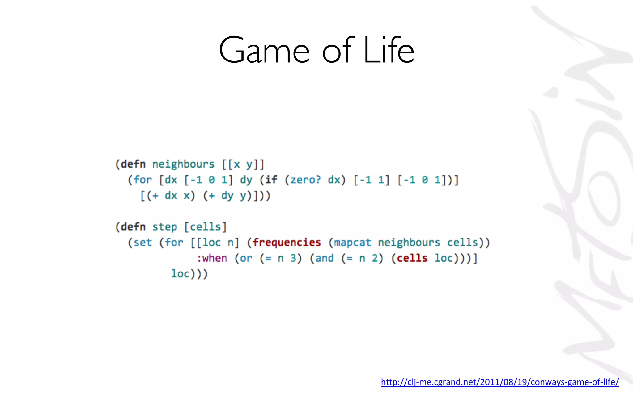 Game of Life
http://clj-me.cgrand.net/2011/08/19/conways-game-of-life/
 