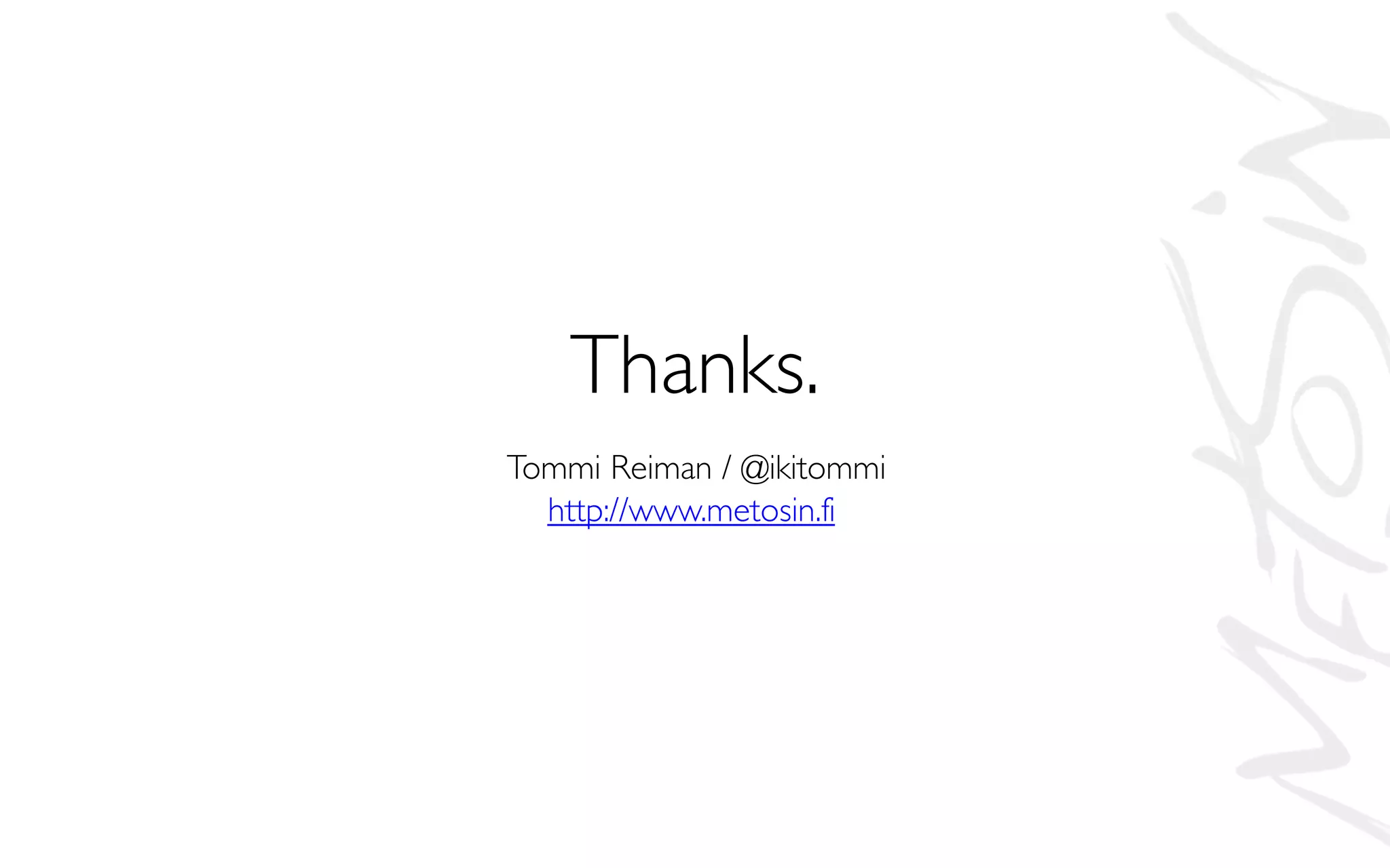 Thanks.
Tommi Reiman / @ikitommi
http://www.metosin.fi
 