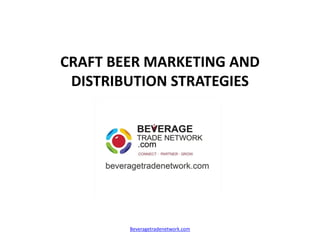 CRAFT BEER MARKETING AND
DISTRIBUTION STRATEGIES
Beveragetradenetwork.com
 