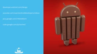 developer.android.com/design 
youtube.com/user/androiddevelopers/vídeos 
plus.google.com/+NetoMarin 
code.google.com/p/iosched 
 