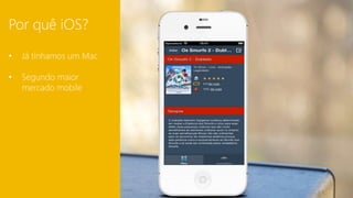 Por quê iOS? 
• Já tínhamos um Mac 
• Segundo maior 
mercado mobile 
 