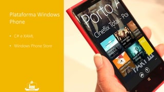Plataforma Windows 
Phone 
• C# e XAML 
• Windows Phone Store 
 