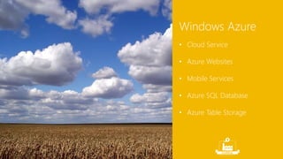 Windows Azure 
• Cloud Service 
• Azure Websites 
• Mobile Services 
• Azure SQL Database 
• Azure Table Storage 
 