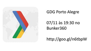 GDG Porto Alegre 
07/11 às 19:30 no 
Bunker360 
http://goo.gl/n6tbpW 
 