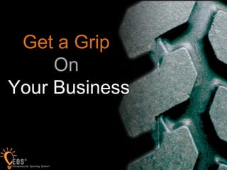1




 Get a Grip
     On
Your Business
 