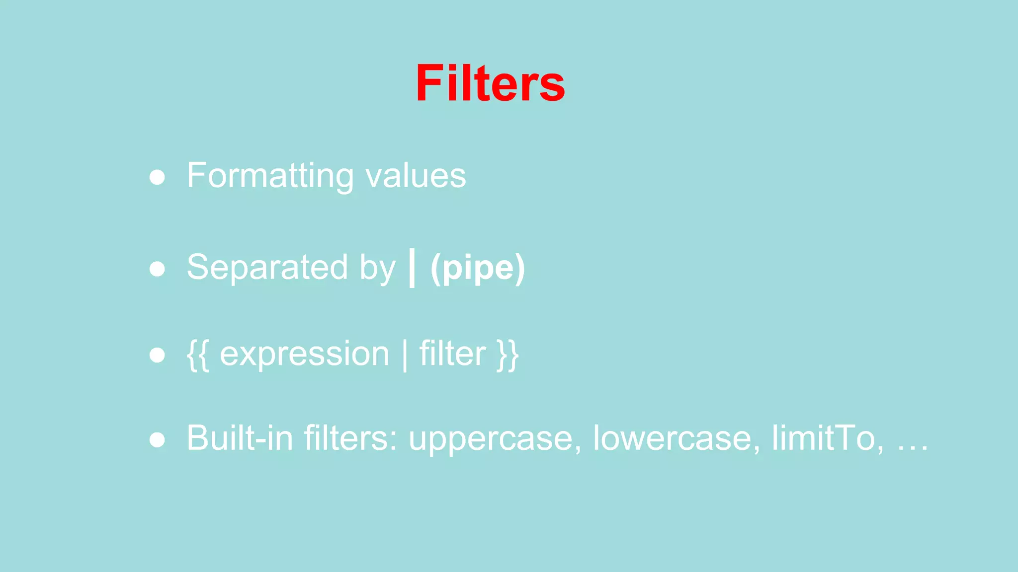 Filters ●  Formatting values ●  Separated by | (pipe) ●  {{ expression | filter }} ●  Built-in filters: uppercase, lowercase, limitTo, … 
