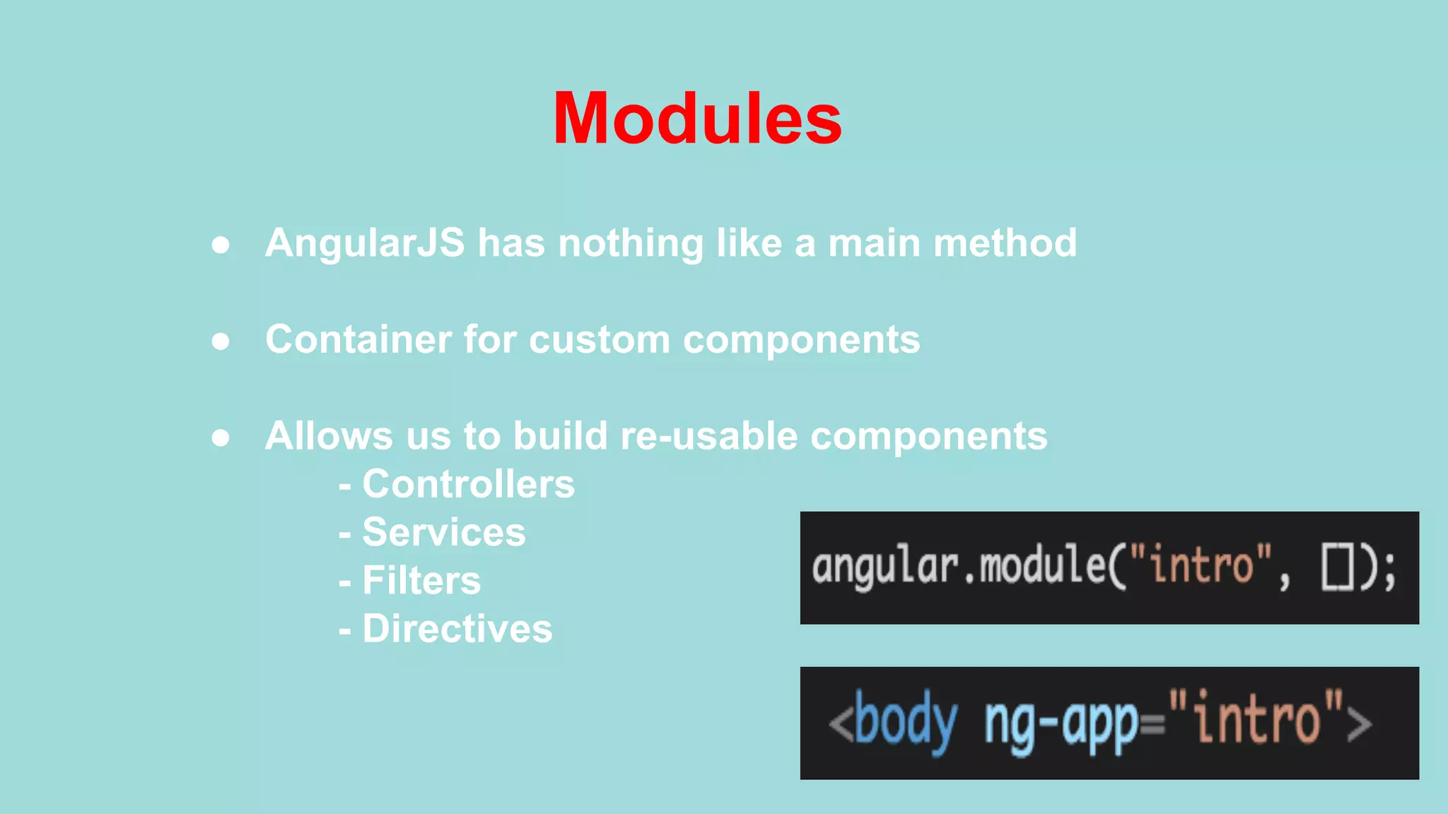 Modules ●  AngularJS has nothing like a main method ●  Container for custom components ●  Allows us to build re-usable components - Controllers - Services - Filters - Directives 