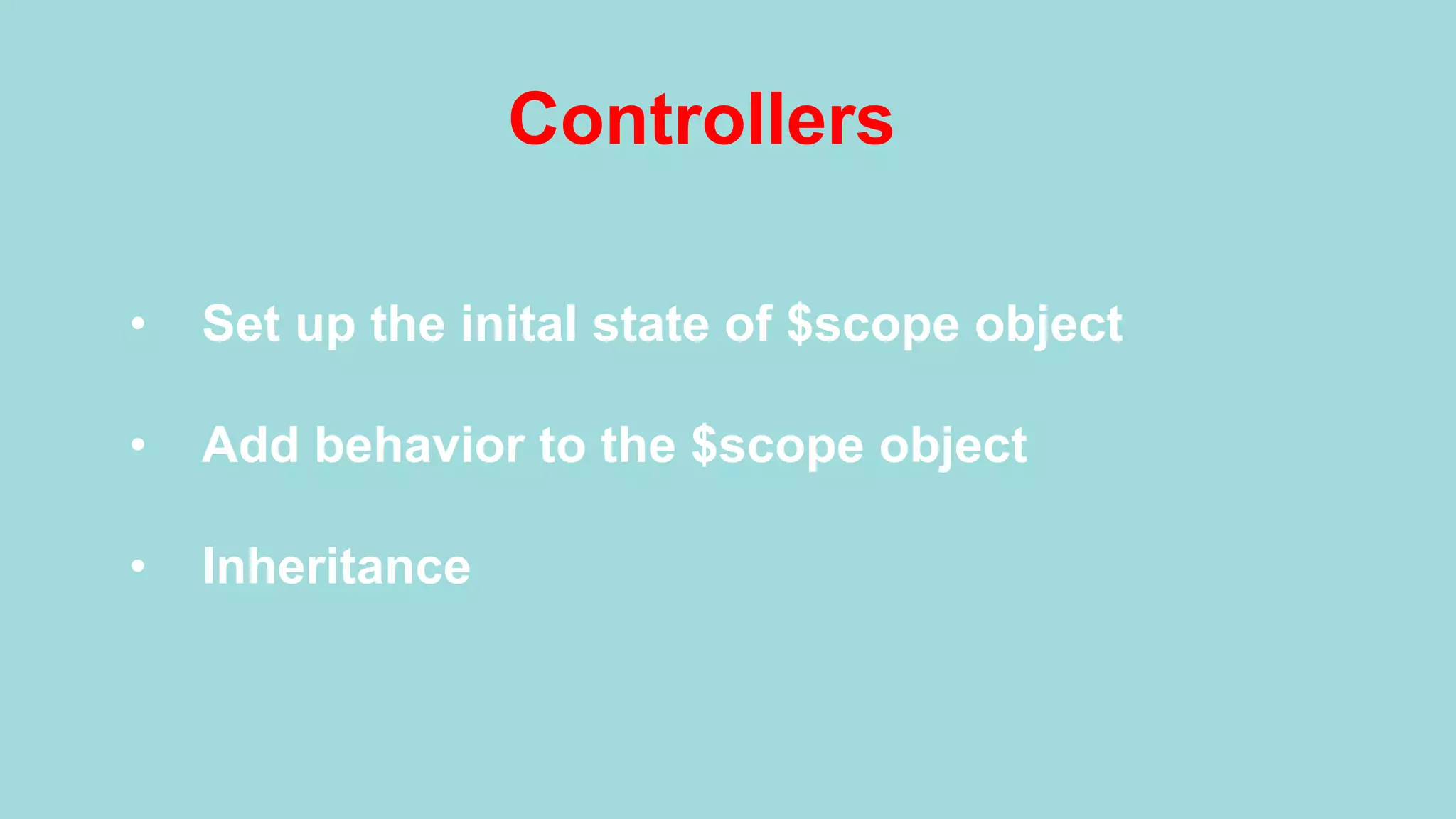 Controllers •  Set up the inital state of $scope object •  Add behavior to the $scope object •  Inheritance 