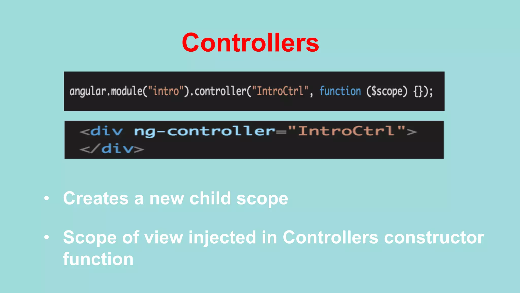 Controllers •  Creates a new child scope •  Scope of view injected in Controllers constructor function 