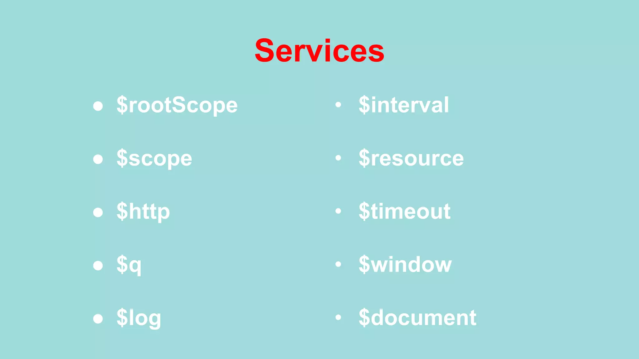 Services ●  $rootScope ●  $scope ●  $http ●  $q ●  $log •  $interval •  $resource •  $timeout •  $window •  $document 