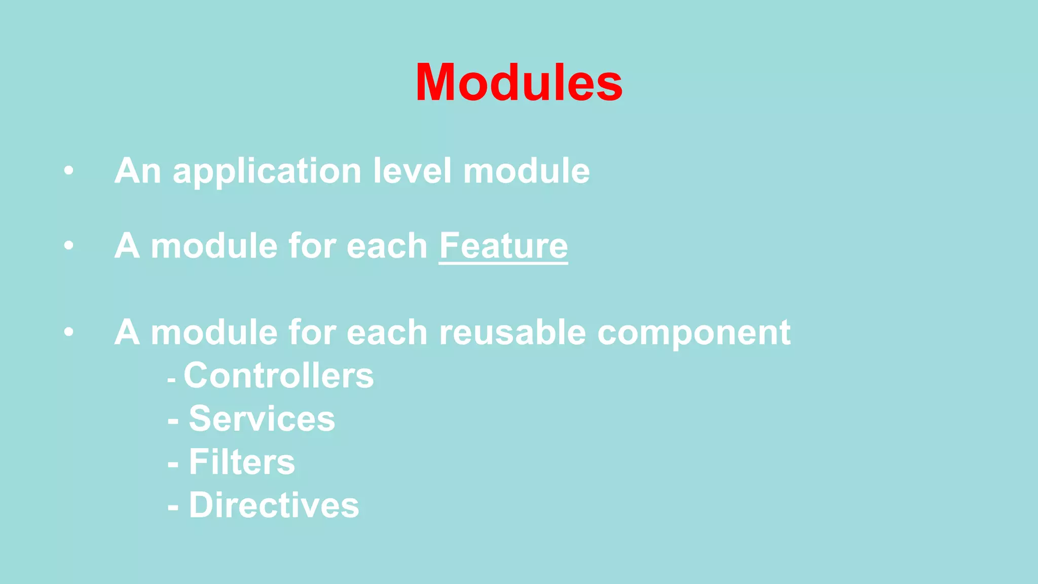 Modules •  An application level module •  A module for each Feature •  A module for each reusable component - Controllers - Services - Filters - Directives 