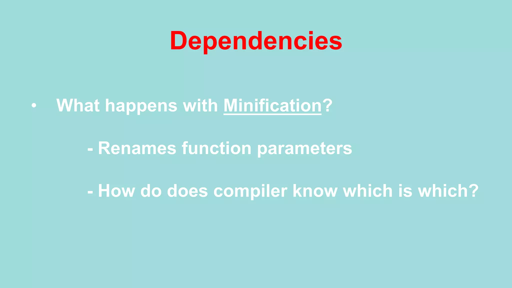Dependencies •  What happens with Minification? - Renames function parameters - How do does compiler know which is which? 