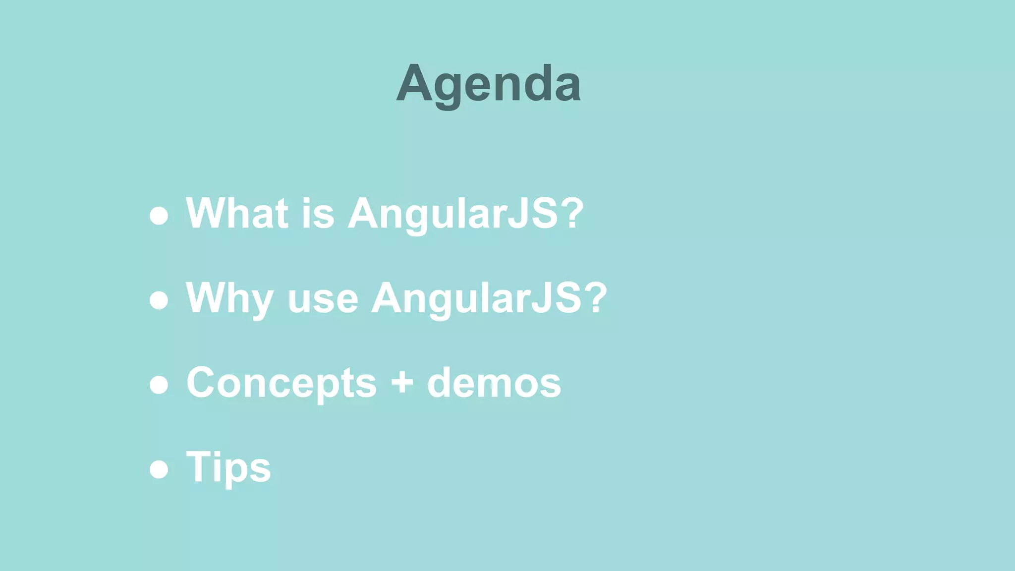 Agenda ●  What is AngularJS? ●  Why use AngularJS? ●  Concepts + demos ●  Tips 