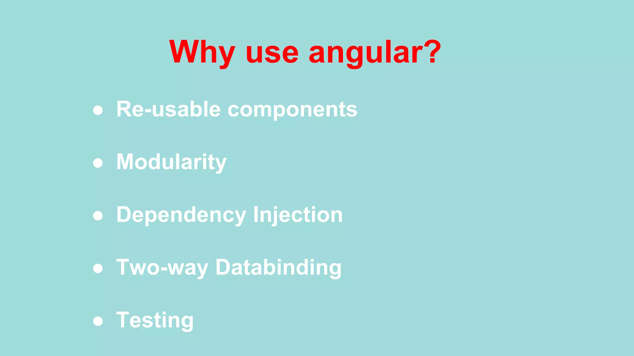 Why use angular? ●  Re-usable components ●  Modularity ●  Dependency Injection ●  Two-way Databinding ●  Testing 