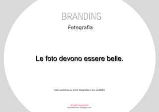 BRANDING
Fotografia

Le foto devono essere belle.

(vedi workshop su come fotografare il tuo prodotto)

#CraftCamp2013

etsyitaliateam.blogspot.com

 