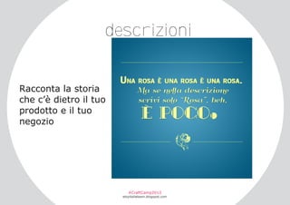descrizioni

Racconta la storia
che c’è dietro il tuo
prodotto e il tuo
negozio

#CraftCamp2013

etsyitaliateam.blogspot.com

 