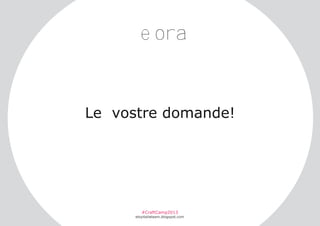 e ora

Le vostre domande!

#CraftCamp2013

etsyitaliateam.blogspot.com

 