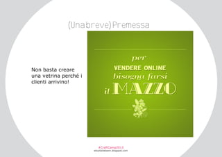 (Unabreve)Premessa

Non basta creare
una vetrina perché i
clienti arrivino!

#CraftCamp2013

etsyitaliateam.blogspot.com

 