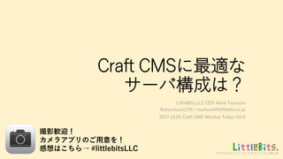 すべてのエンジニアとクライアントに安心を
Craft CMSに最適な
サーバ構成は？
LittleBits,LLC CEO Akira Tsumura
@atsumura1130 / tsumura@littlebits.co.jp
2017.10.05 Craft CMS Meetup Tokyo Vol.0
撮影歓迎！
カメラアプリのご用意を！
感想はこちら→ #littlebitsLLC
 