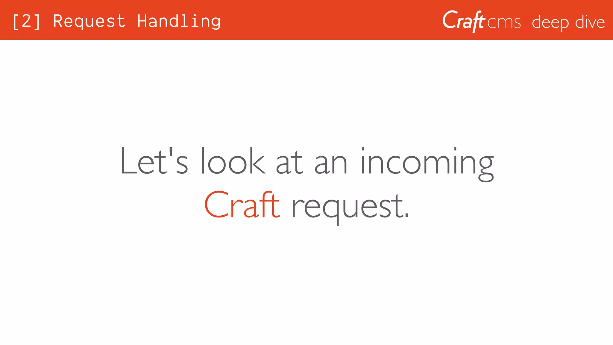 deep dive[2] Request Handling
Let's look at an incoming
Craft request.
 