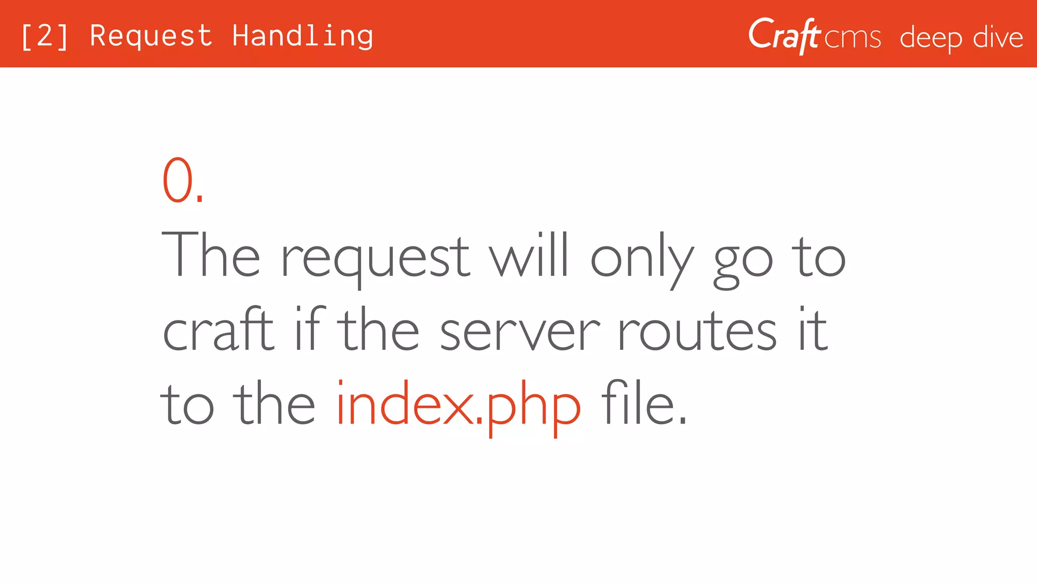deep dive
0. 
The request will only go to
craft if the server routes it
to the index.php ﬁle.
[2] Request Handling
 