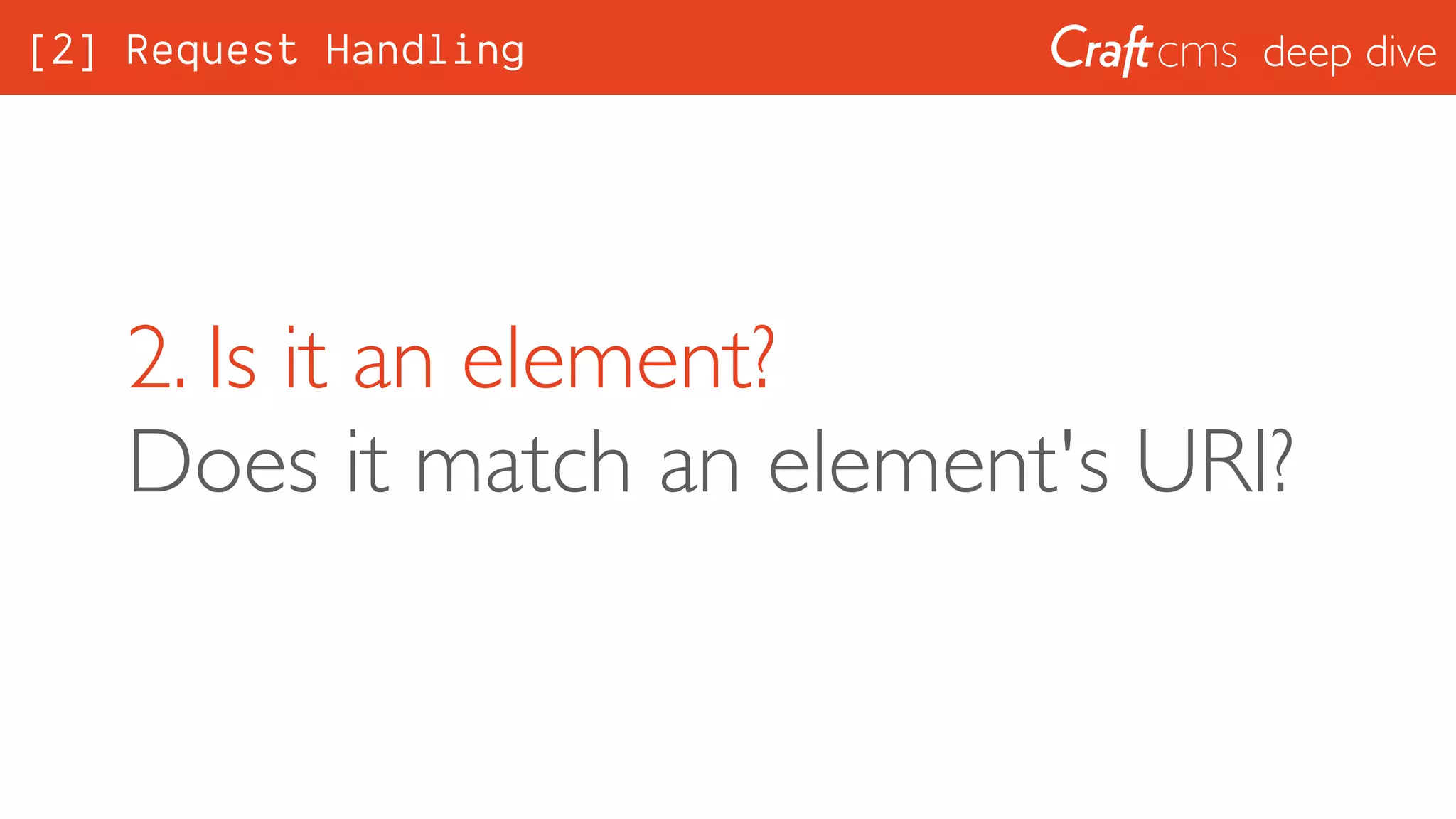 deep dive
2. Is it an element? 
Does it match an element's URI?
[2] Request Handling
 