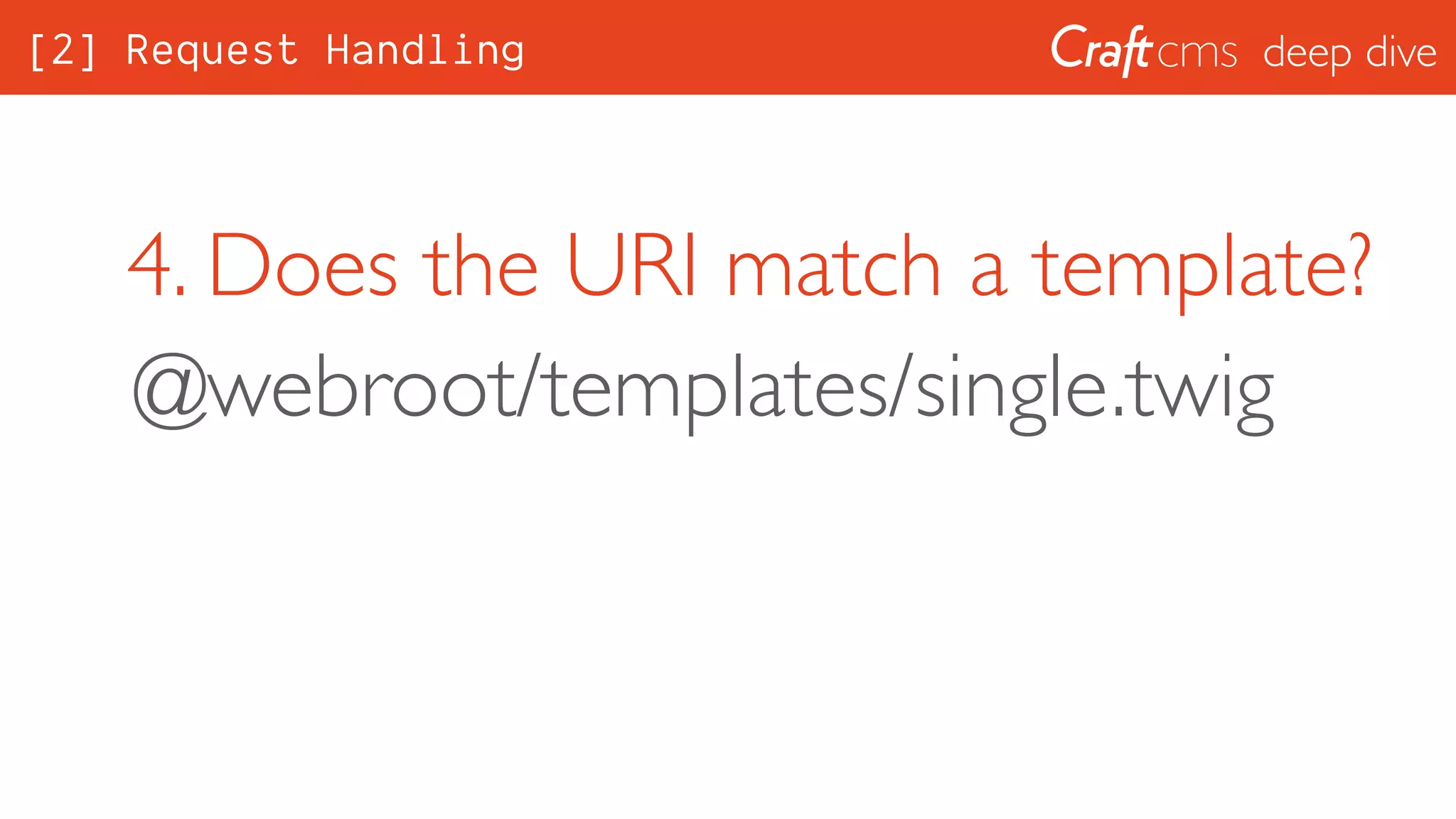 deep dive
4. Does the URI match a template?
@webroot/templates/single.twig
[2] Request Handling
 