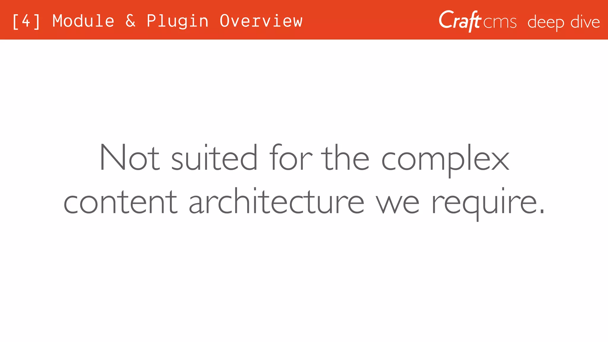 deep dive[4] Module & Plugin Overview
Not suited for the complex
content architecture we require.
 
