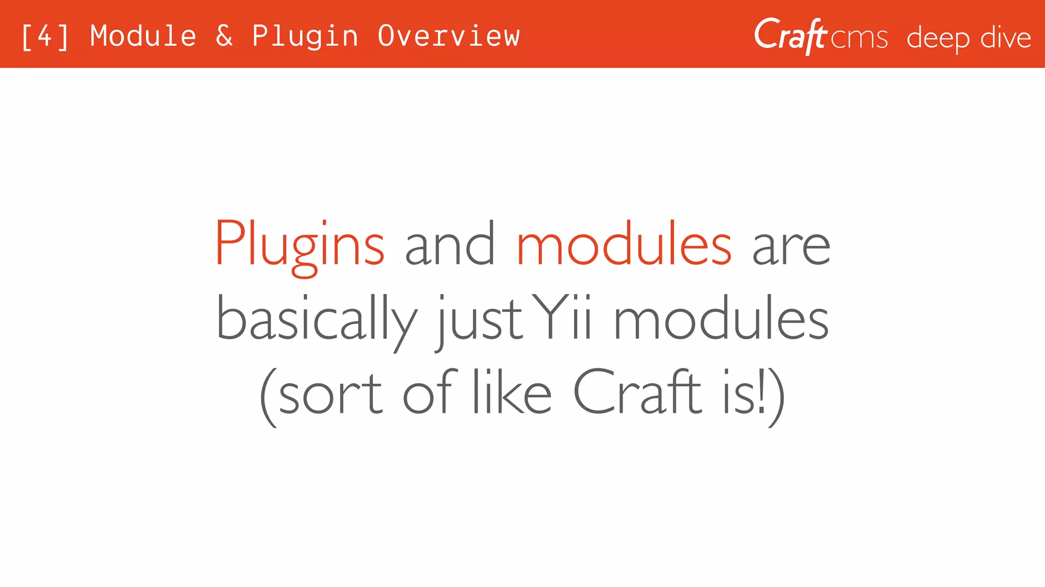 deep dive
Plugins and modules are
basically justYii modules
(sort of like Craft is!)
[4] Module & Plugin Overview
 