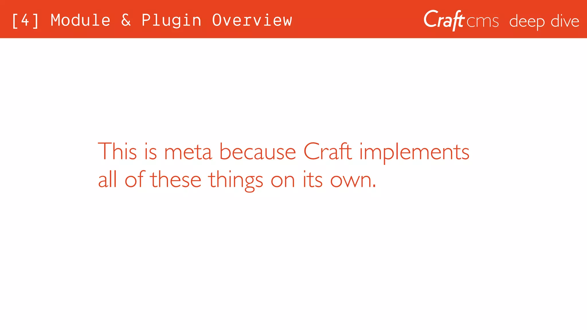 deep dive
This is meta because Craft implements
all of these things on its own.
[4] Module & Plugin Overview
 