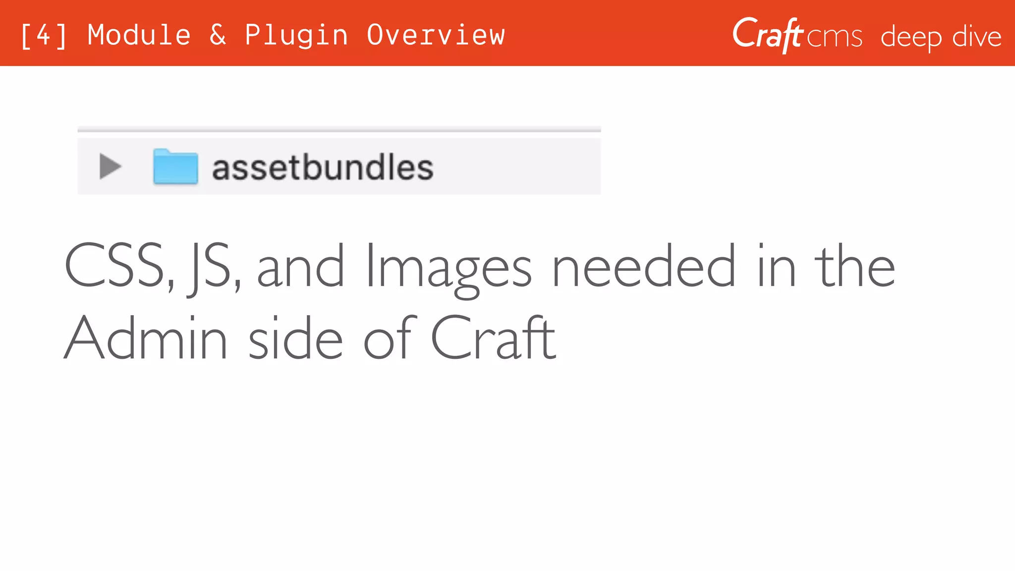 deep dive
CSS, JS, and Images needed in the
Admin side of Craft
[4] Module & Plugin Overview
 