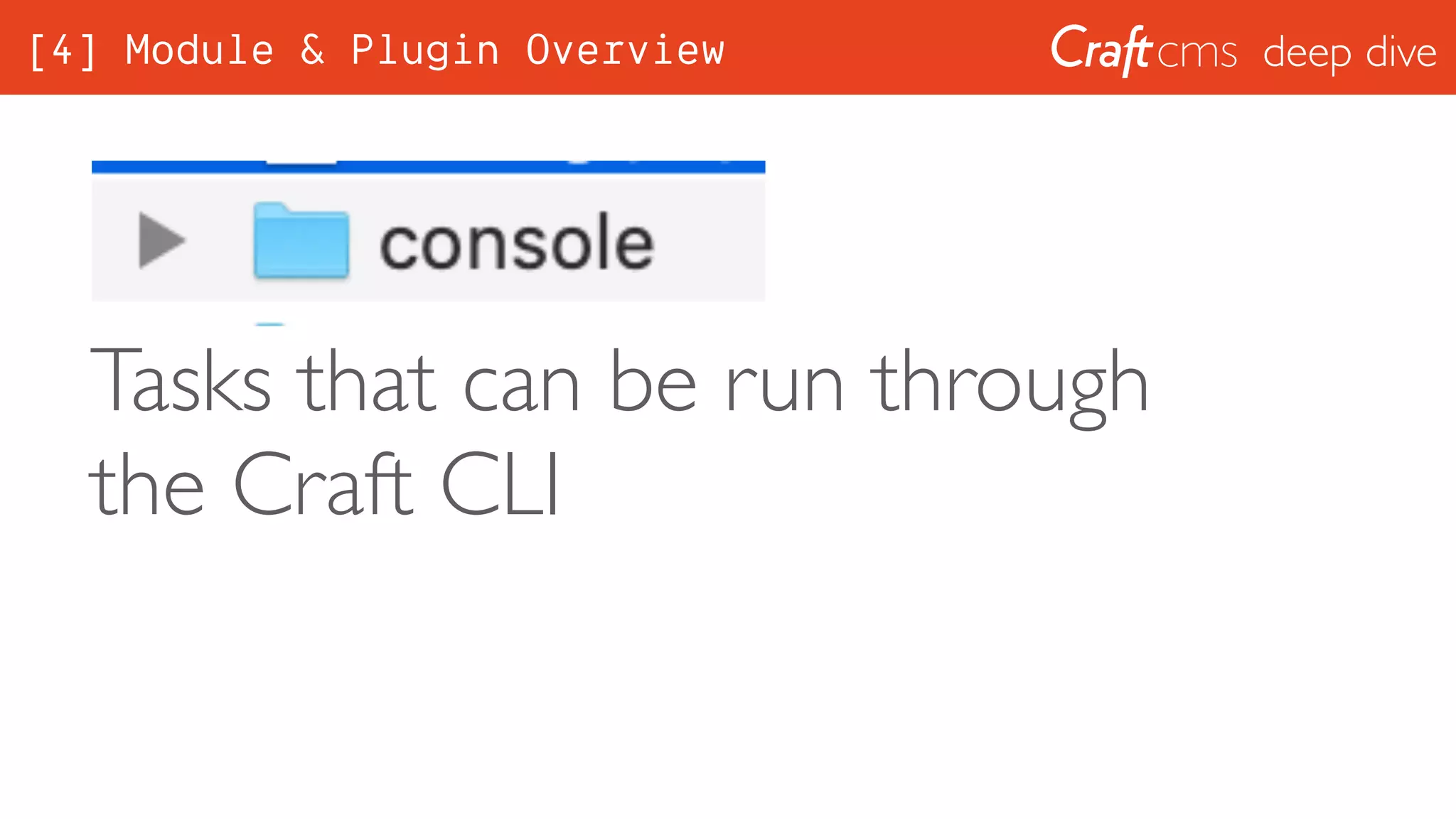 deep dive
Tasks that can be run through
the Craft CLI
[4] Module & Plugin Overview
 