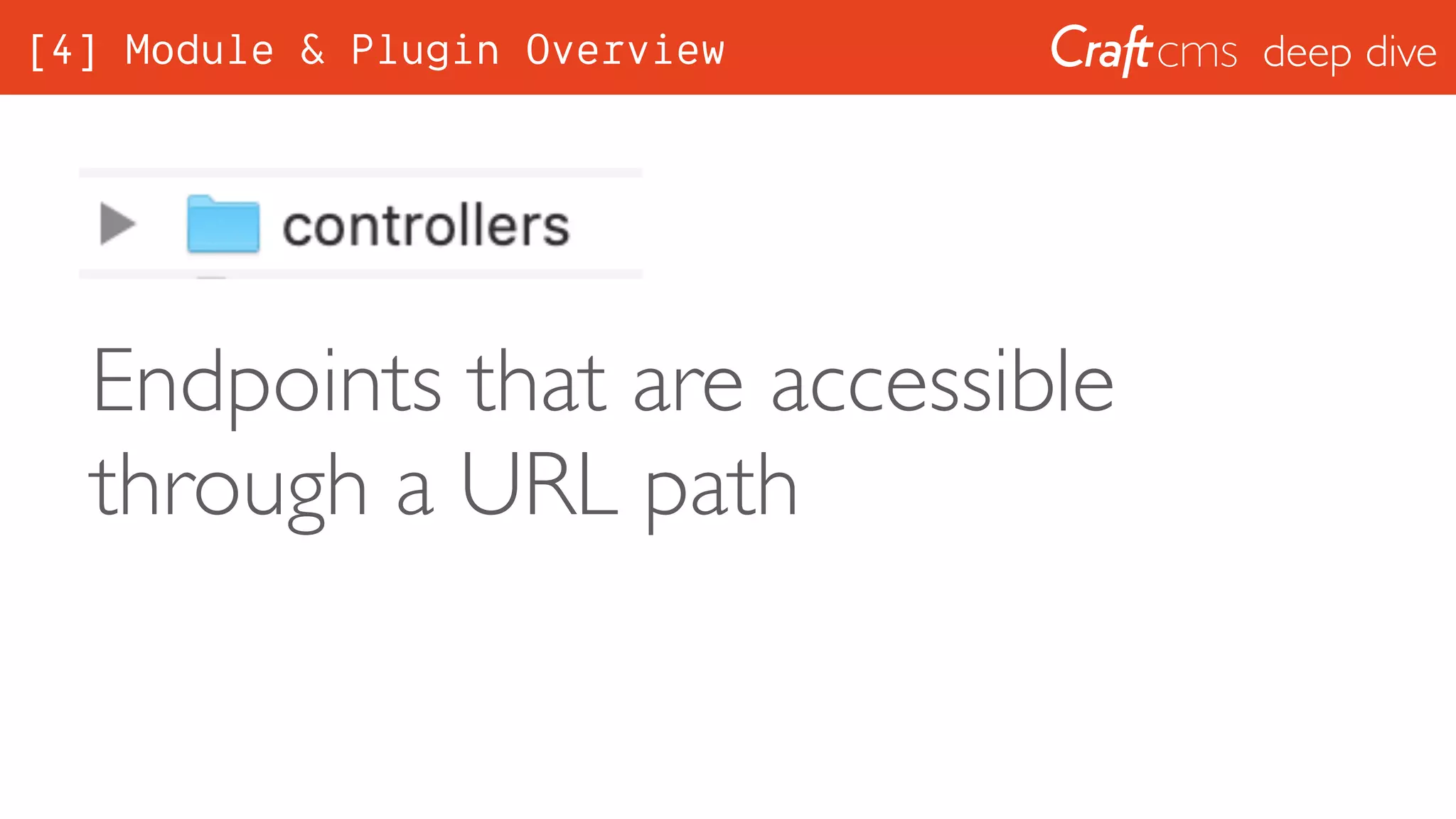 deep dive
Endpoints that are accessible
through a URL path
[4] Module & Plugin Overview
 