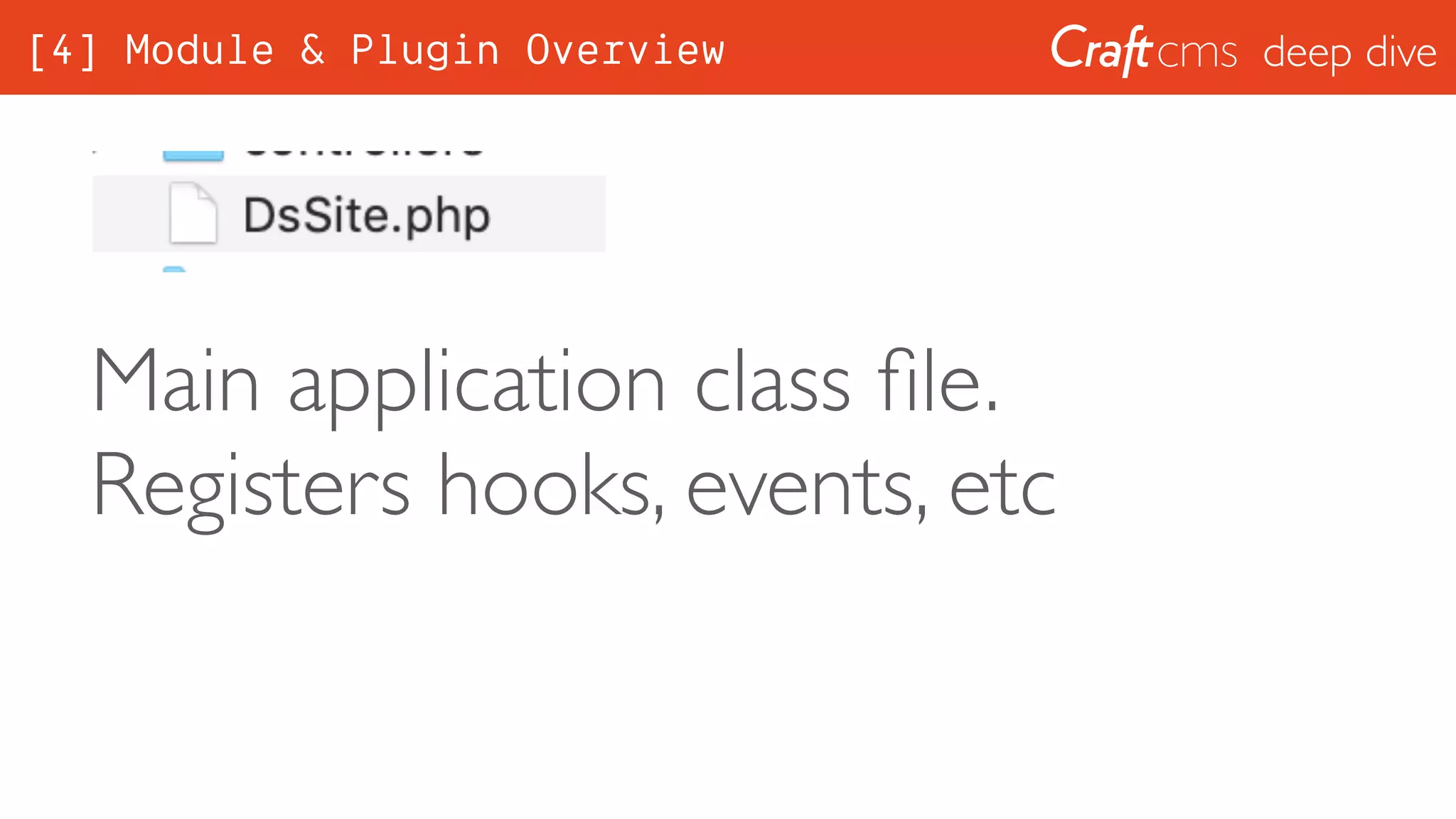deep dive
Main application class ﬁle.
Registers hooks, events, etc
[4] Module & Plugin Overview
 