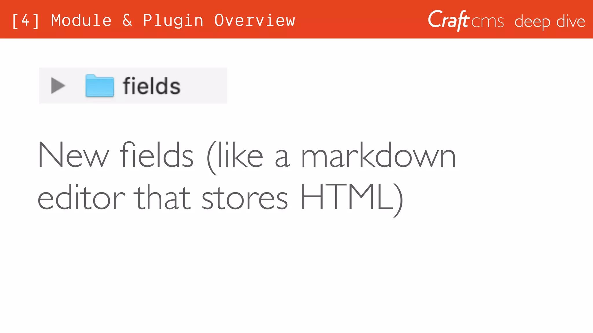 deep dive
New ﬁelds (like a markdown
editor that stores HTML)
[4] Module & Plugin Overview
 