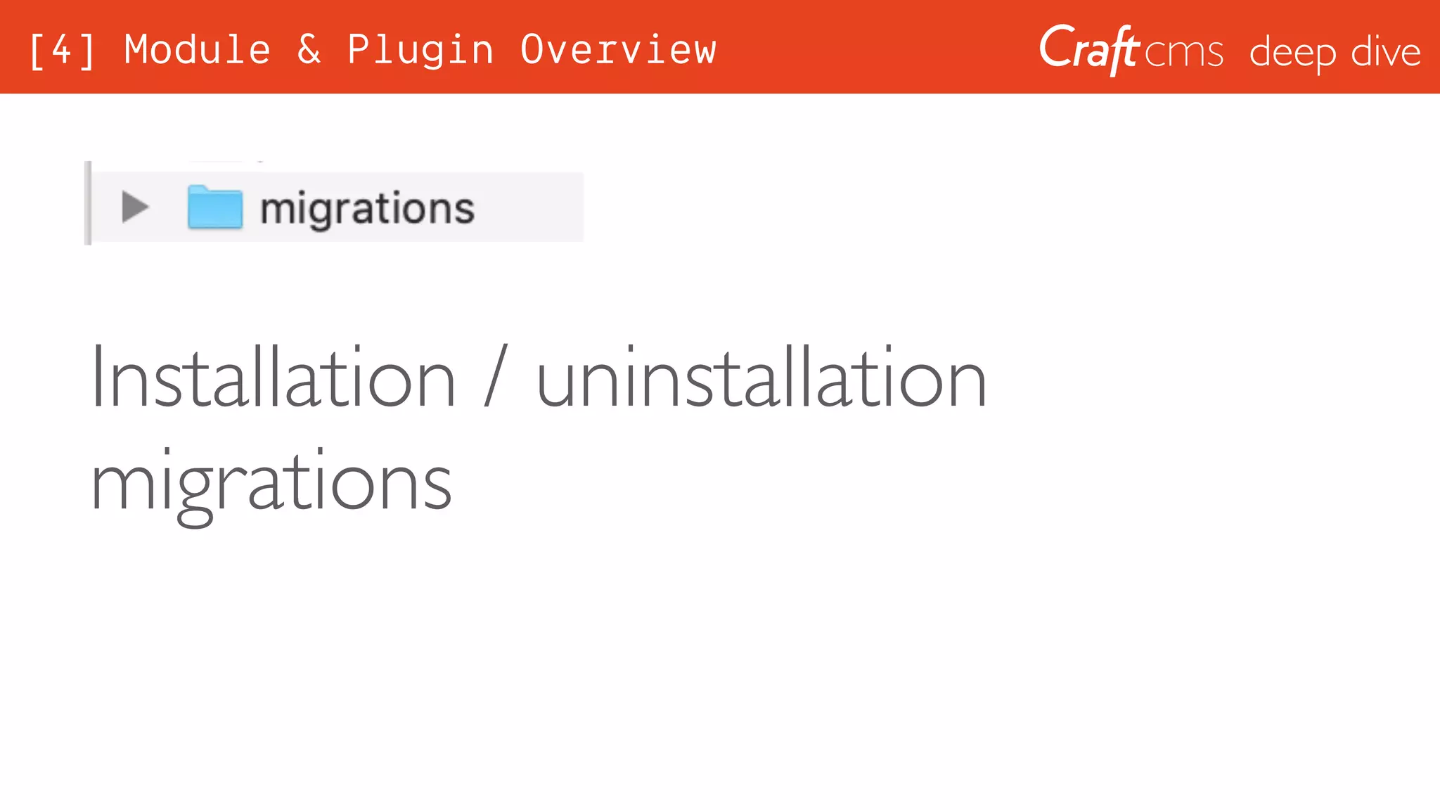 deep dive
Installation / uninstallation
migrations
[4] Module & Plugin Overview
 