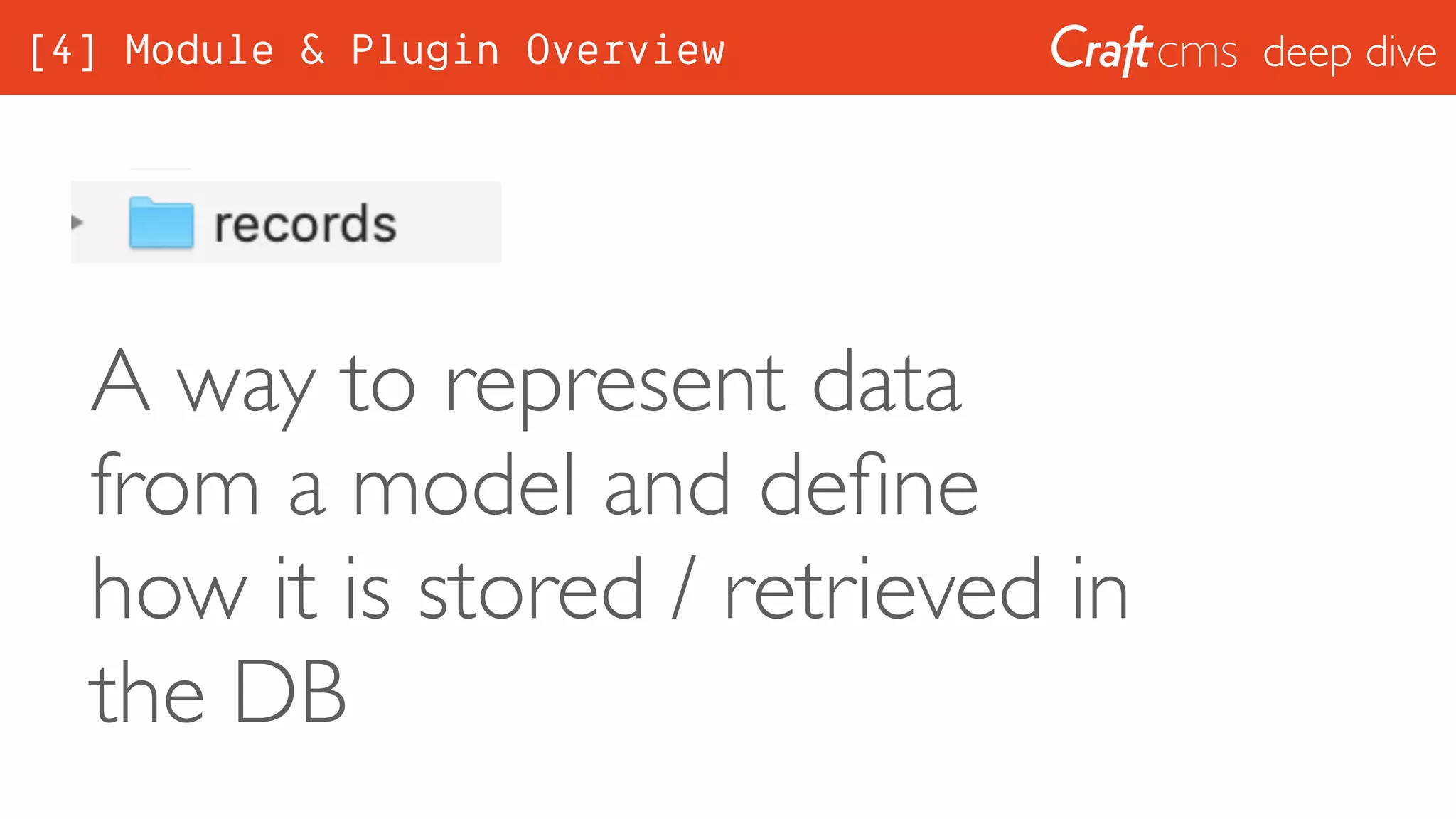 deep dive
A way to represent data
from a model and deﬁne
how it is stored / retrieved in
the DB
[4] Module & Plugin Overview
 