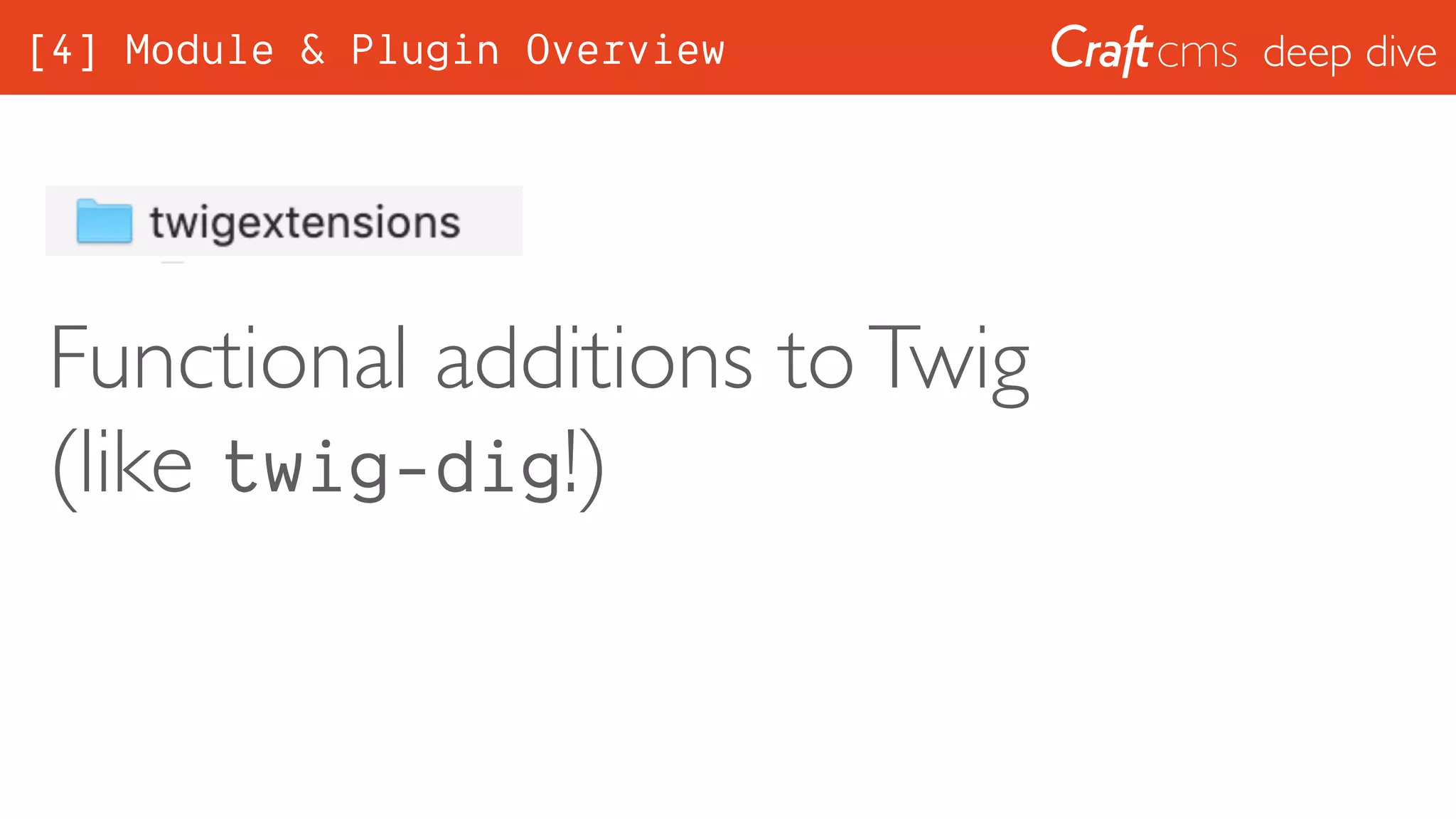 deep dive
Functional additions toTwig
(like twig-dig!)
[4] Module & Plugin Overview
 
