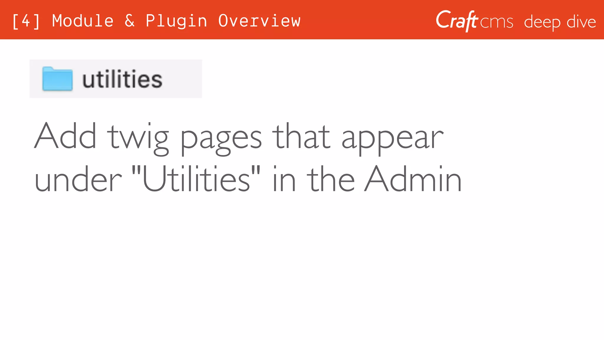 deep dive
Add twig pages that appear
under "Utilities" in the Admin
[4] Module & Plugin Overview
 