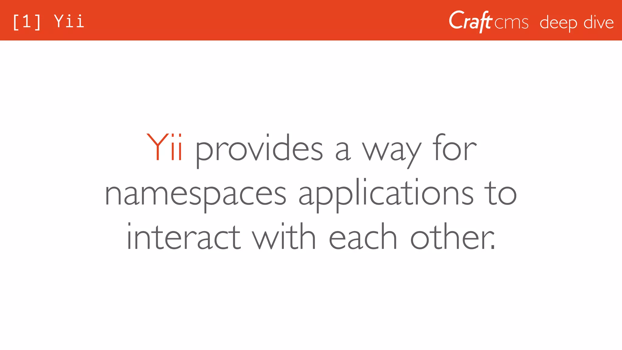 deep dive[1] Yii
Yii provides a way for
namespaces applications to
interact with each other.
 