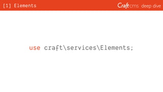 deep dive[1] Elements
use craftservicesElements;
 
