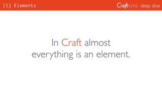 deep dive[1] Elements
In Craft almost
everything is an element.
 
