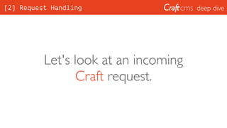 deep dive[2] Request Handling
Let's look at an incoming
Craft request.
 