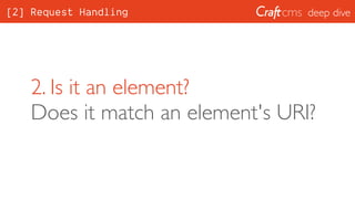 deep dive
2. Is it an element? 
Does it match an element's URI?
[2] Request Handling
 