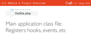 deep dive
Main application class ﬁle.
Registers hooks, events, etc
[4] Module & Plugin Overview
 
