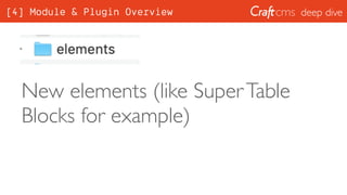 deep dive
New elements (like SuperTable
Blocks for example)
[4] Module & Plugin Overview
 
