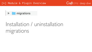 deep dive
Installation / uninstallation
migrations
[4] Module & Plugin Overview
 