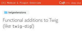 deep dive
Functional additions toTwig
(like twig-dig!)
[4] Module & Plugin Overview
 